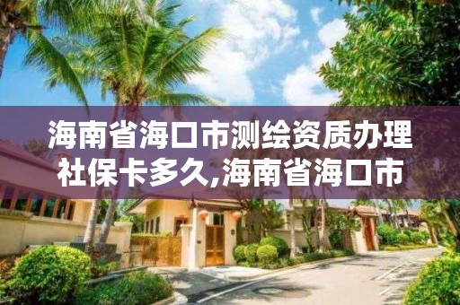 海南省海口市测绘资质办理社保卡多久,海南省海口市测绘资质办理社保卡多久能拿到。