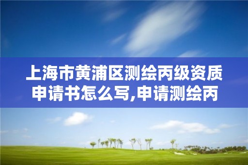 上海市黄浦区测绘丙级资质申请书怎么写,申请测绘丙级资质条件。