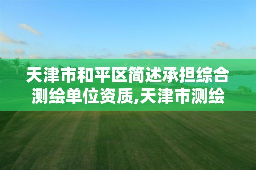 天津市和平区简述承担综合测绘单位资质,天津市测绘收费标准。