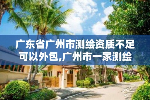 广东省广州市测绘资质不足可以外包,广州市一家测绘资质单位。