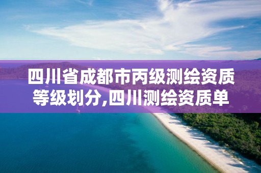 四川省成都市丙级测绘资质等级划分,四川测绘资质单位。