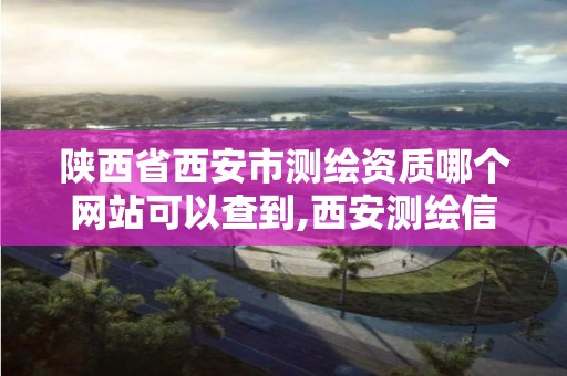 陕西省西安市测绘资质哪个网站可以查到,西安测绘信息技术总站。