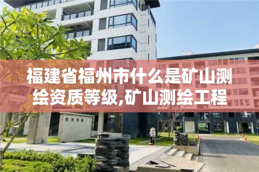 福建省福州市什么是矿山测绘资质等级,矿山测绘工程师招聘。