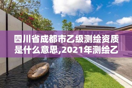 四川省成都市乙级测绘资质是什么意思,2021年测绘乙级资质申报制度。