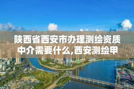 陕西省西安市办理测绘资质中介需要什么,西安测绘甲级资质的单位。