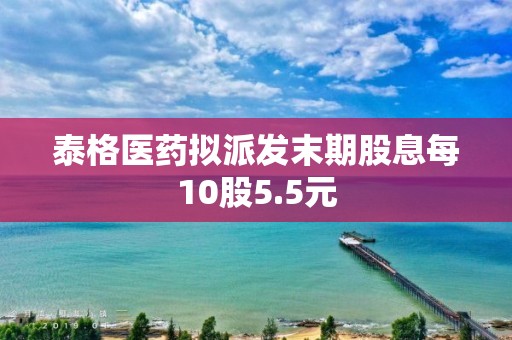 泰格医药拟派发末期股息每10股5.5元