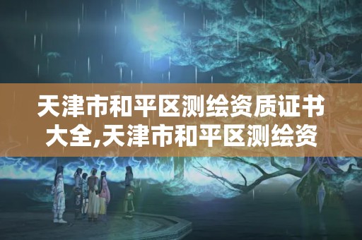 天津市和平区测绘资质证书大全,天津市和平区测绘资质证书大全公示。