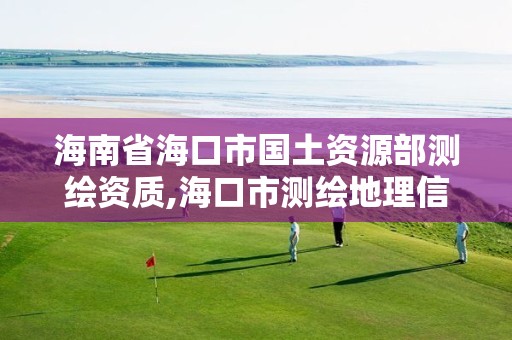 海南省海口市国土资源部测绘资质,海口市测绘地理信息局。