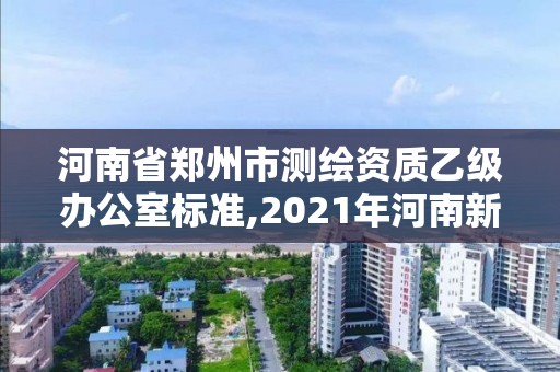 河南省郑州市测绘资质乙级办公室标准,2021年河南新测绘资质办理。