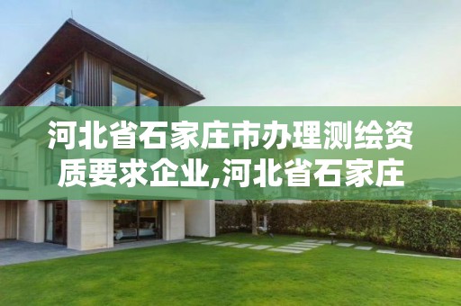 河北省石家庄市办理测绘资质要求企业,河北省石家庄市办理测绘资质要求企业有哪些。