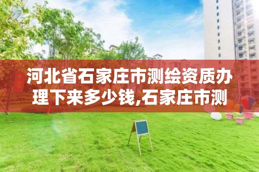 河北省石家庄市测绘资质办理下来多少钱,石家庄市测绘公司招聘。