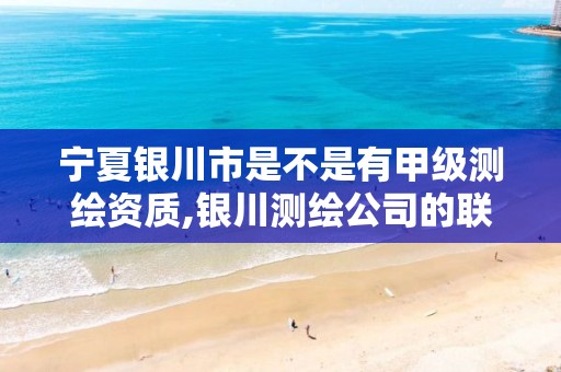 宁夏银川市是不是有甲级测绘资质,银川测绘公司的联系方式。