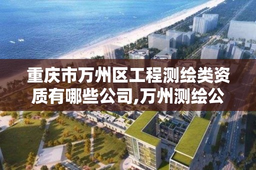 重庆市万州区工程测绘类资质有哪些公司,万州测绘公司招聘。