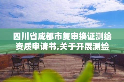 四川省成都市复审换证测绘资质申请书,关于开展测绘资质复审换证工作的通知。