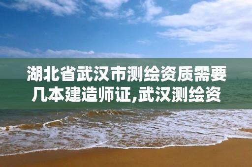 湖北省武汉市测绘资质需要几本建造师证,武汉测绘资质代办。