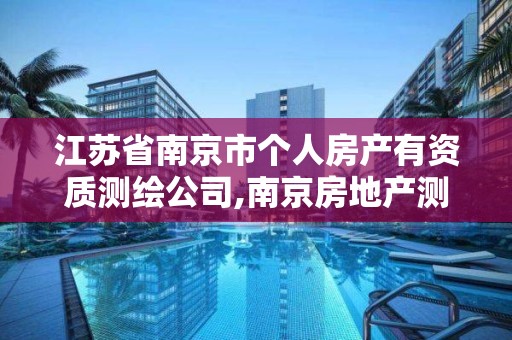 江苏省南京市个人房产有资质测绘公司,南京房地产测绘事务所怎么样。