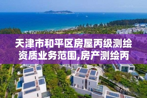 天津市和平区房屋丙级测绘资质业务范围,房产测绘丙级资质测绘的面积范围。