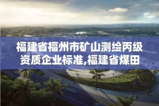 福建省福州市矿山测绘丙级资质企业标准,福建省煤田测绘院。