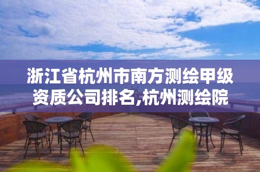 浙江省杭州市南方测绘甲级资质公司排名,杭州测绘院。