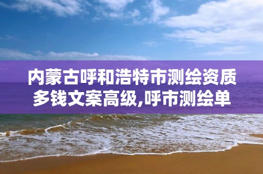 内蒙古呼和浩特市测绘资质多钱文案高级,呼市测绘单位。