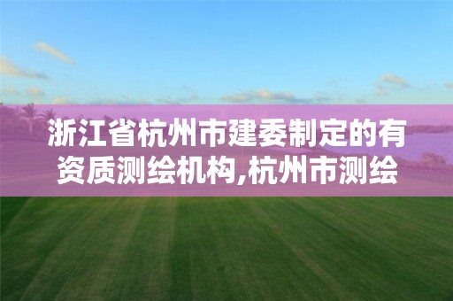 浙江省杭州市建委制定的有资质测绘机构,杭州市测绘与地理信息行业协会。