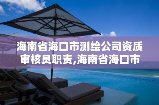 海南省海口市测绘公司资质审核员职责,海南省海口市测绘公司资质审核员职责是什么。