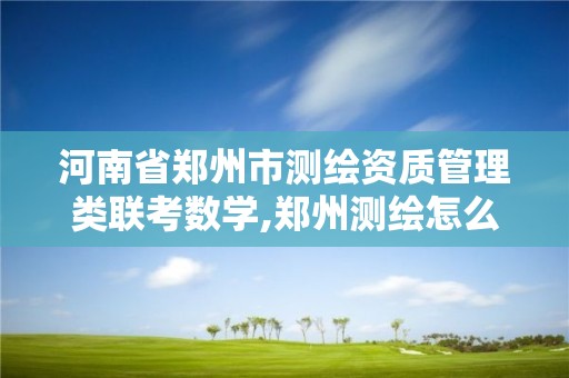 河南省郑州市测绘资质管理类联考数学,郑州测绘怎么样。