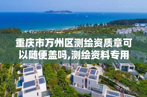 重庆市万州区测绘资质章可以随便盖吗,测绘资料专用章。