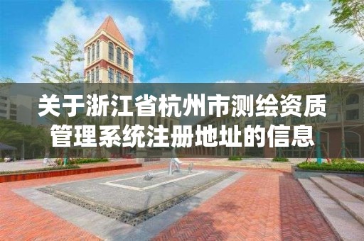 关于浙江省杭州市测绘资质管理系统注册地址的信息