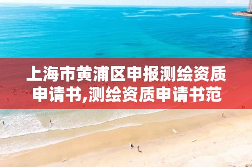 上海市黄浦区申报测绘资质申请书,测绘资质申请书范文。