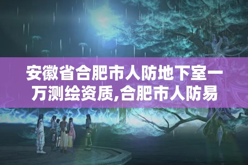 安徽省合肥市人防地下室一万测绘资质,合肥市人防易地建设费收费标准。