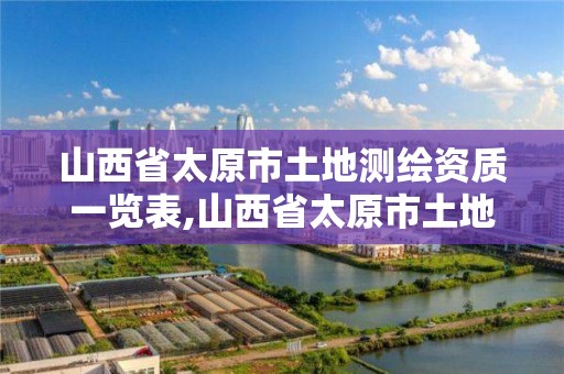 山西省太原市土地测绘资质一览表,山西省太原市土地测绘资质一览表查询。