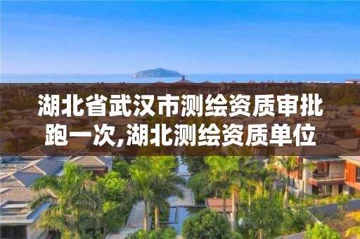 湖北省武汉市测绘资质审批跑一次,湖北测绘资质单位。