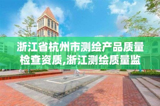 浙江省杭州市测绘产品质量检查资质,浙江测绘质量监督检验站。