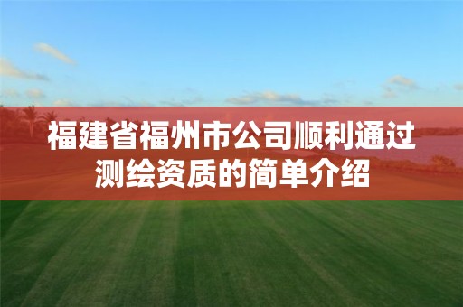 福建省福州市公司顺利通过测绘资质的简单介绍