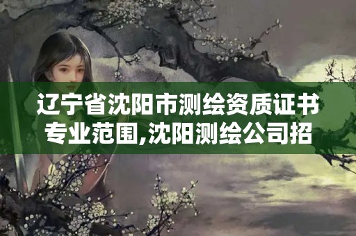 辽宁省沈阳市测绘资质证书专业范围,沈阳测绘公司招聘信息最新招聘。