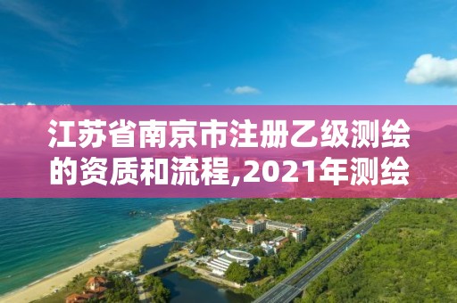 江苏省南京市注册乙级测绘的资质和流程,2021年测绘乙级资质申报条件。