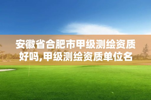 安徽省合肥市甲级测绘资质好吗,甲级测绘资质单位名录2020。