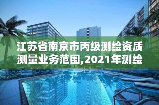 江苏省南京市丙级测绘资质测量业务范围,2021年测绘丙级资质申报条件。