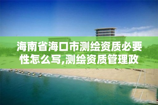 海南省海口市测绘资质必要性怎么写,测绘资质管理政策。