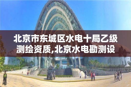 北京市东城区水电十局乙级测绘资质,北京水电勘测设计院。