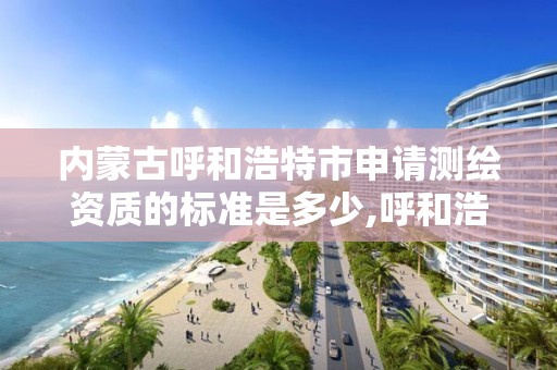 内蒙古呼和浩特市申请测绘资质的标准是多少,呼和浩特测绘仪器店。