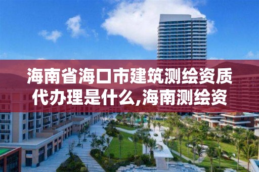 海南省海口市建筑测绘资质代办理是什么,海南测绘资料信息中心。