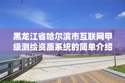 黑龙江省哈尔滨市互联网甲级测绘资质系统的简单介绍