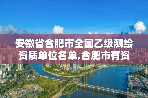 安徽省合肥市全国乙级测绘资质单位名单,合肥市有资质的测绘公司。