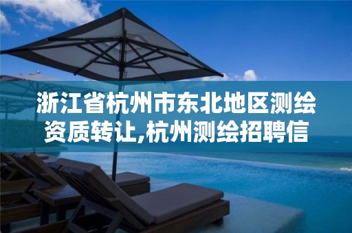 浙江省杭州市东北地区测绘资质转让,杭州测绘招聘信息。