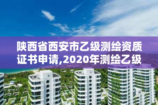 陕西省西安市乙级测绘资质证书申请,2020年测绘乙级资质申报条件。