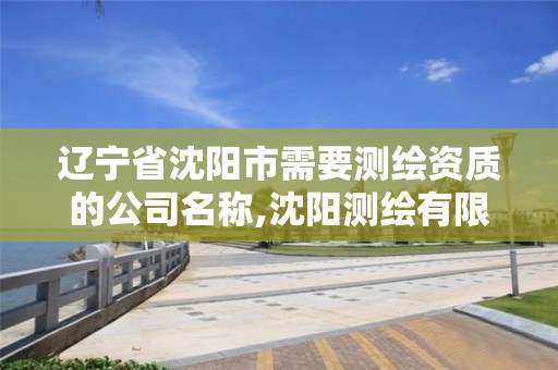 辽宁省沈阳市需要测绘资质的公司名称,沈阳测绘有限公司。