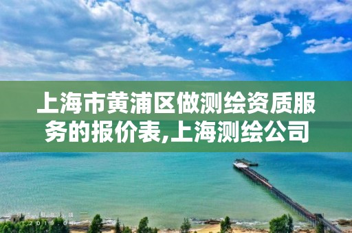 上海市黄浦区做测绘资质服务的报价表,上海测绘公司有哪几家。