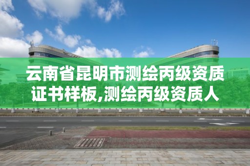 云南省昆明市测绘丙级资质证书样板,测绘丙级资质人员条件。